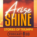 Arise & Shine: Stories of Triumph