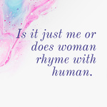 Is it just me or does woman rhyme with human. 
