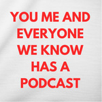 you me and everyone we know has a podcast