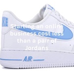 Starting an online business cost less than a pair of Jordans