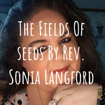 The Fields Of seeds 
By Rev. Sonia Langford