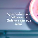 Agresividad en el Adolescente (Información que cura) 