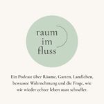 raum im fluss; Ein Podcast über Räume, Garten, Landleben, bewusste Wahrnehmung und die Frage, wie wir wieder echter leben statt schneller
