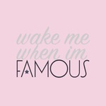Wake Me When I'm Famous