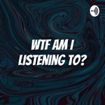 WTF Am I Listening To?
