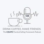 Drink Coffee, Make Friends (The C|SUITE Practical Selling Framework Podcast)