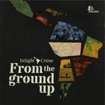 InSight Crime | From the Ground Up