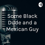 Some Black Dude and a Mexican Guy...and Bob