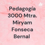Pedagogía 3000 Mtra. Miryam Fonseca Bernal 