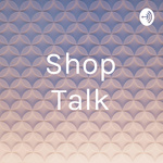 Shop Talk