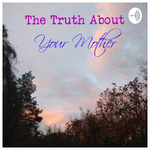 The Truth About your Mother
