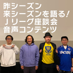 昨シーズン来シーズンを語る！Jリーグ座談会音声コンテンツ