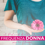 Frequenza Donna. Il podcast creato dalle donne per le donne.