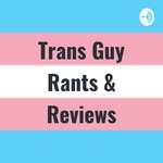 Trans Guy Rants & Reviews