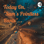 Today On, Sam's Pointless Rants...