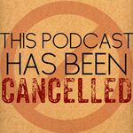 This Podcast Has Been Cancelled