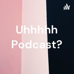 Uhhhhh Podcast?