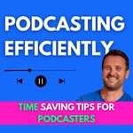 Podcasting Efficiently: Time Saving Tips For Podcasters, Edit Faster, Start, Produce and Grow Your Podcast Audience