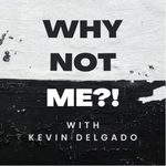 Why Not Me?! with Kevin Delgado