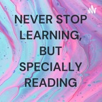 NEVER STOP LEARNING, BUT SPECIALLY READING