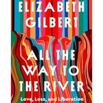 All the Way to the River: Love, Loss, and Liberation by Elizabeth Gilbert, Book Summary, Podcast