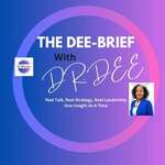 The Dee-Brief with Dr. Dee: Real Talk, Real Strategy, Real Leadership- One Insight At A Time