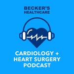 Becker’s Healthcare -- Cardiology + Heart Surgery Podcast