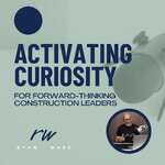 Activating Curiosity | Leading Change in the Construction Industry