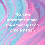 The 13th amendment and the emancipation proclamation