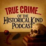 True Crime of the Historical Kind Podcast