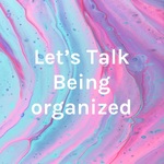 Let's Talk Being organized