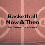 Basketball Now & Then: The Greatest Comparisons