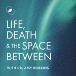 Life, Death & The Space Between with Dr. Amy Robbins