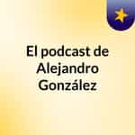 El podcast de Alejandro González