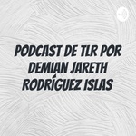 Podcast de TLR por Demian Jareth Rodríguez Islas 