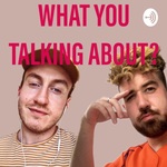What You Talking About?