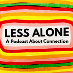 Less Alone: A Podcast About Connection