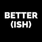 Better(ish)