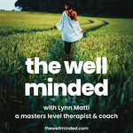 The Well Minded Podcast with Master Therapist Lynn Matti