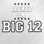Locked On Big 12 | Daily College Football & Basketball Podcast