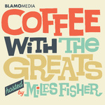 Coffee with The Greats 
by Miles Fisher