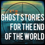 Ghost Stories For The End Of The World