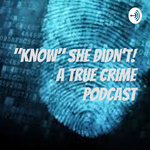 Know She Didn't! A True Crime Podcast