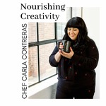 Nourishing Creativity with Chef Carla Contreras