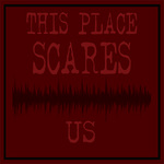 This Place Scares Us - A Podcast