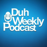 (Duh) Weekly Podcast 