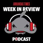 Arkansas Times' Week in Review Podcast