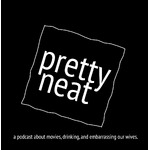Pretty Neat Pod - A Podcast about Culture, Drinking, and Embarrassing our Wives.