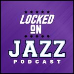 Locked On Jazz - Daily Podcast On The Utah Jazz