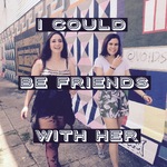 I Could Be Friends With Her